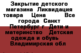 Закрытие детского магазина !Ликвидация товара  › Цена ­ 150 - Все города, Санкт-Петербург г. Дети и материнство » Детская одежда и обувь   . Владимирская обл.